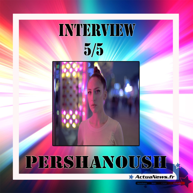 Interview 5 sur 5 avec Pershanoush
